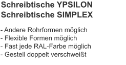 Schreibtische YPSILONSchreibtische SIMPLEX - Andere Rohrformen möglich- Flexible Formen möglich- Fast jede RAL-Farbe möglich- Gestell doppelt verschweißt