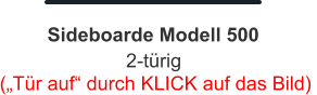 („Tür auf“ durch KLICK auf das Bild)  2-türig Sideboarde Modell 500