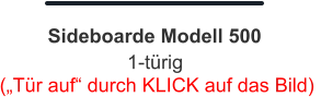 („Tür auf“ durch KLICK auf das Bild)  1-türig Sideboarde Modell 500