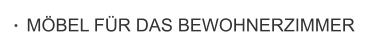 MÖBEL FÜR DAS BEWOHNERZIMMER