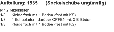 Aufteilung: 1535	(Sockelschübe ungünstig)  Mit 2 Mittelseiten:1/3	Kleiderfach mit 1 Boden (fest mit KS)1/3	4 Schubladen, darüber OFFEN mit 3 E-Böden1/3	Kleiderfach mit 1 Boden (fest mit KS)