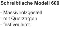 Schreibtische Modell 600 - Massivholzgestell - mit Querzargen- fest verleimt