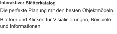 Die perfekte Planung mit den besten Objektmöbeln. Blättern und Klicken für Visialisierungen, Beispiele und Informationen. Interaktiver Blätterkatalog