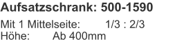 Aufsatzschrank: 500-1590 Mit 1 Mittelseite:	1/3 : 2/3Höhe:	Ab 400mm
