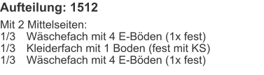Aufteilung: 1512 Mit 2 Mittelseiten:1/3	Wäschefach mit 4 E-Böden (1x fest)1/3	Kleiderfach mit 1 Boden (fest mit KS)1/3	Wäschefach mit 4 E-Böden (1x fest)