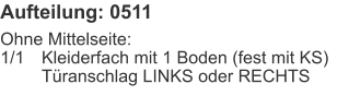 Aufteilung: 0511 Ohne Mittelseite:1/1	Kleiderfach mit 1 Boden (fest mit KS) 	Türanschlag LINKS oder RECHTS
