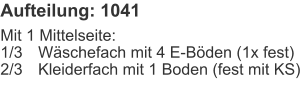Aufteilung: 1041 Mit 1 Mittelseite:1/3	Wäschefach mit 4 E-Böden (1x fest)2/3	Kleiderfach mit 1 Boden (fest mit KS)