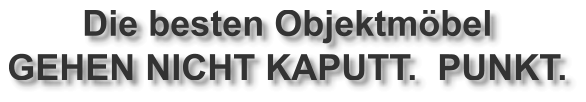 Die besten Objektmöbel GEHEN NICHT KAPUTT.  PUNKT.