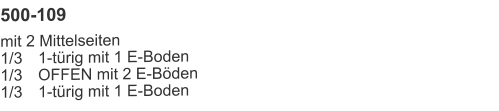 500-109 mit 2 Mittelseiten1/3	1-türig mit 1 E-Boden1/3	OFFEN mit 2 E-Böden1/3	1-türig mit 1 E-Boden