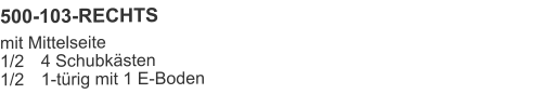500-103-RECHTS mit Mittelseite1/2	4 Schubkästen1/2	1-türig mit 1 E-Boden