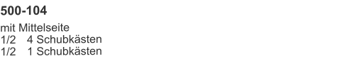 500-104 mit Mittelseite1/2	4 Schubkästen1/2	1 Schubkästen