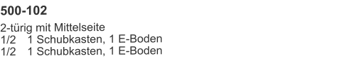 500-102 2-türig mit Mittelseite1/2	1 Schubkasten, 1 E-Boden1/2	1 Schubkasten, 1 E-Boden