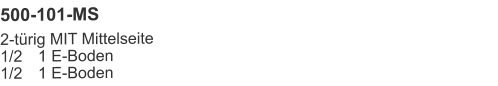500-101-MS 2-türig MIT Mittelseite1/2	1 E-Boden1/2	1 E-Boden