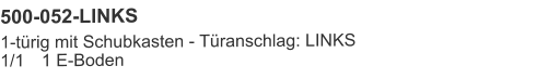 500-052-LINKS 1-türig mit Schubkasten - Türanschlag: LINKS1/1	1 E-Boden