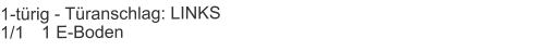 1-türig - Türanschlag: LINKS1/1	1 E-Boden