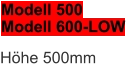 Modell 500 Modell 600-LOW Höhe 500mm
