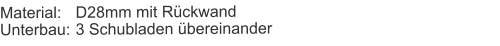 Material:	D28mm mit RückwandUnterbau:	3 Schubladen übereinander