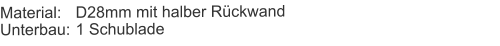 Material:	D28mm mit halber RückwandUnterbau:	1 Schublade