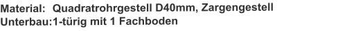 Material:	Quadratrohrgestell D40mm, ZargengestellUnterbau:	1-türig mit 1 Fachboden