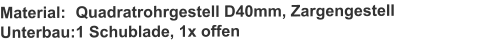 Material:	Quadratrohrgestell D40mm, ZargengestellUnterbau:	1 Schublade, 1x offen