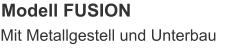 Modell FUSION Mit Metallgestell und Unterbau