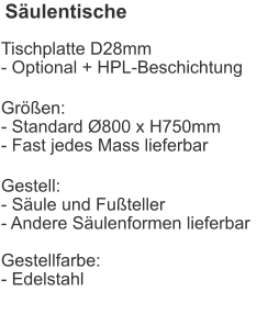 Säulentische Tischplatte D28mm- Optional + HPL-Beschichtung Größen:- Standard Ø800 x H750mm- Fast jedes Mass lieferbar Gestell:- Säule und Fußteller- Andere Säulenformen lieferbarGestellfarbe:- Edelstahl