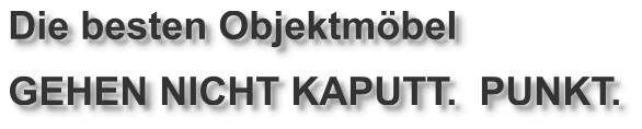 Die besten Objektmöbel GEHEN NICHT KAPUTT.  PUNKT.