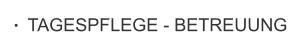 TAGESPFLEGE - BETREUUNG