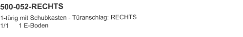 500-052-RECHTS 1-türig mit Schubkasten - Türanschlag: RECHTS1/1	1 E-Boden
