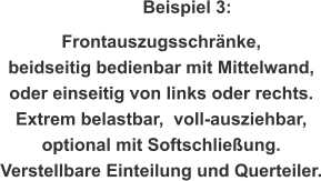 Beispiel 3: Frontauszugsschränke,  beidseitig bedienbar mit Mittelwand, oder einseitig von links oder rechts. Extrem belastbar,  voll-ausziehbar,  optional mit Softschließung.  Verstellbare Einteilung und Querteiler.